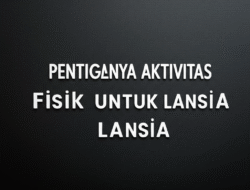 Pentingnya Aktivitas Fisik untuk Lansia